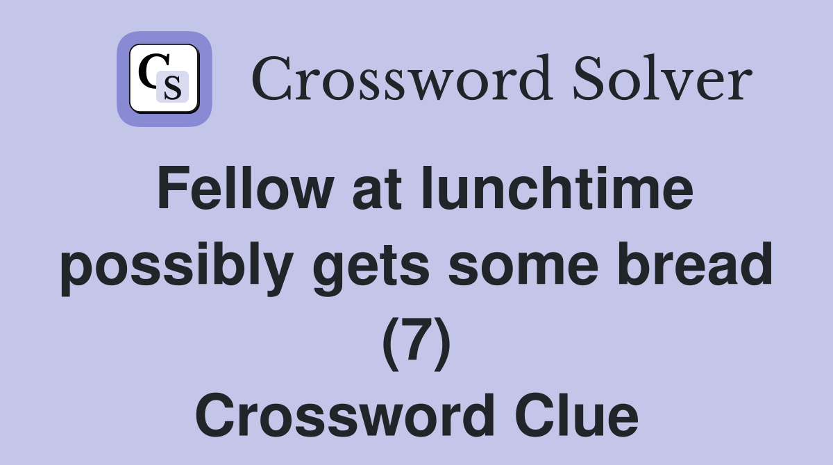Fellow at lunchtime possibly gets some bread (7) Crossword Clue